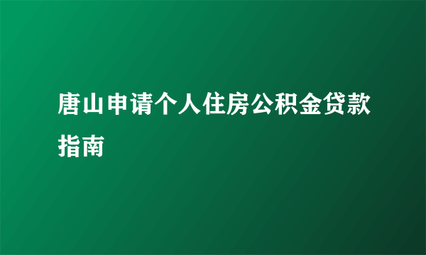 唐山申请个人住房公积金贷款指南