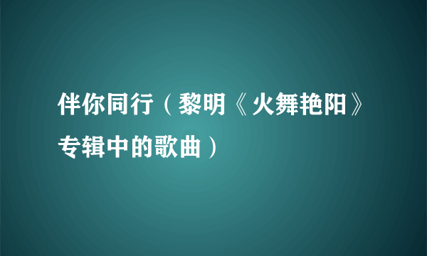 伴你同行（黎明《火舞艳阳》专辑中的歌曲）