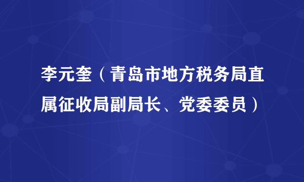 李元奎（青岛市地方税务局直属征收局副局长、党委委员）