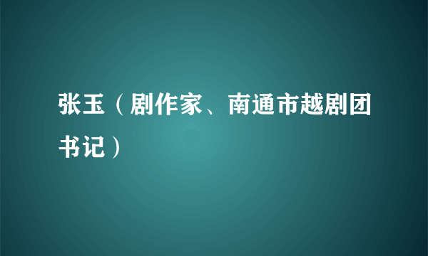 张玉（剧作家、南通市越剧团书记）