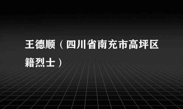 王德顺（四川省南充市高坪区籍烈士）