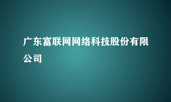 广东富联网网络科技股份有限公司