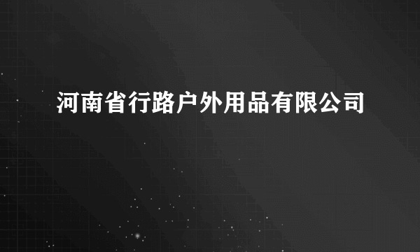 河南省行路户外用品有限公司