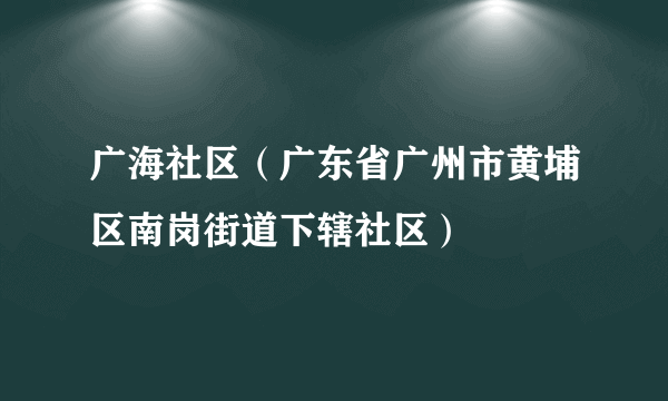 广海社区（广东省广州市黄埔区南岗街道下辖社区）