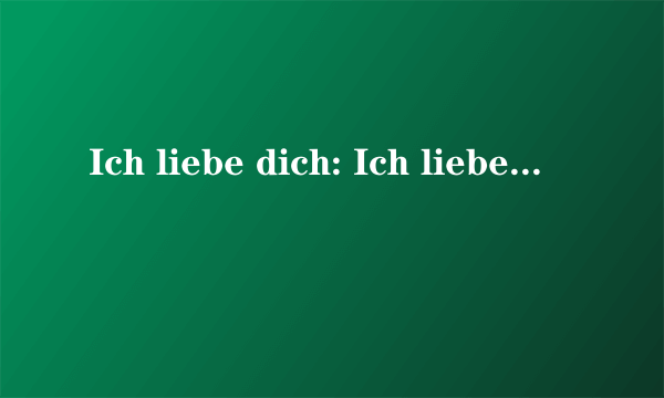 Ich liebe dich: Ich liebe dich