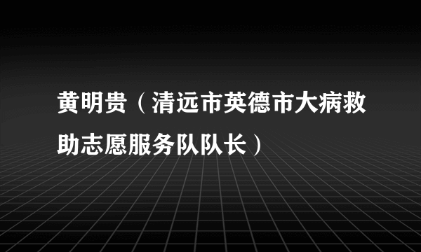 黄明贵（清远市英德市大病救助志愿服务队队长）