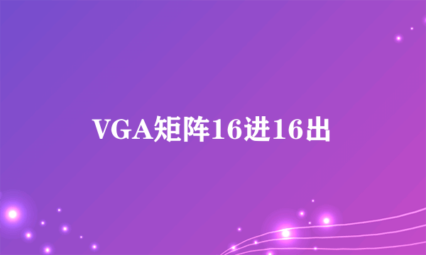 VGA矩阵16进16出