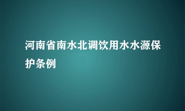 河南省南水北调饮用水水源保护条例