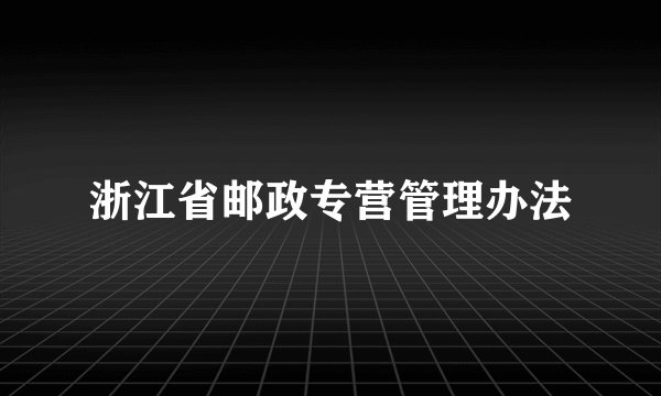 浙江省邮政专营管理办法