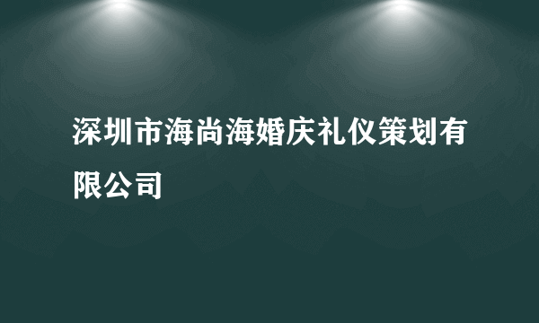 深圳市海尚海婚庆礼仪策划有限公司