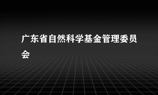 广东省自然科学基金管理委员会