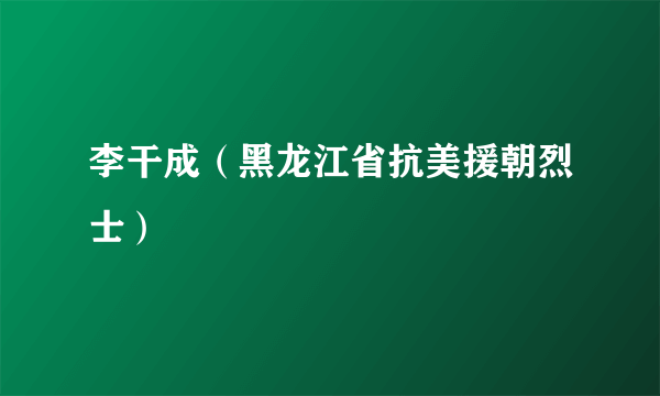 李干成（黑龙江省抗美援朝烈士）