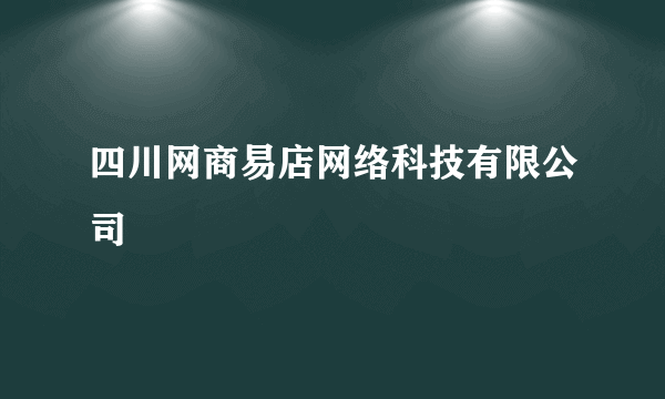 四川网商易店网络科技有限公司