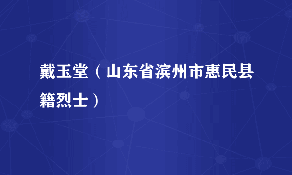 戴玉堂（山东省滨州市惠民县籍烈士）