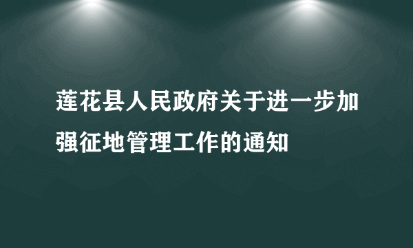 莲花县人民政府关于进一步加强征地管理工作的通知