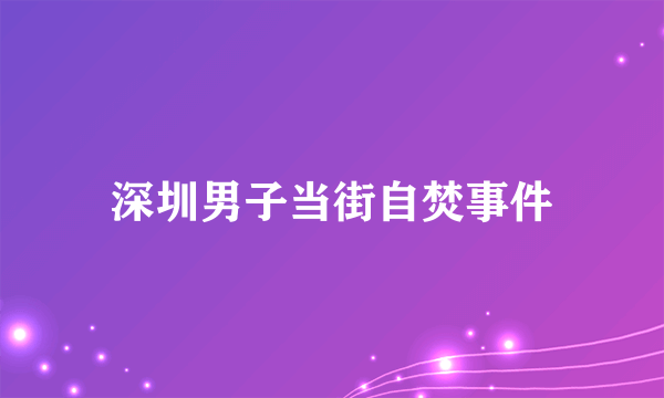 深圳男子当街自焚事件