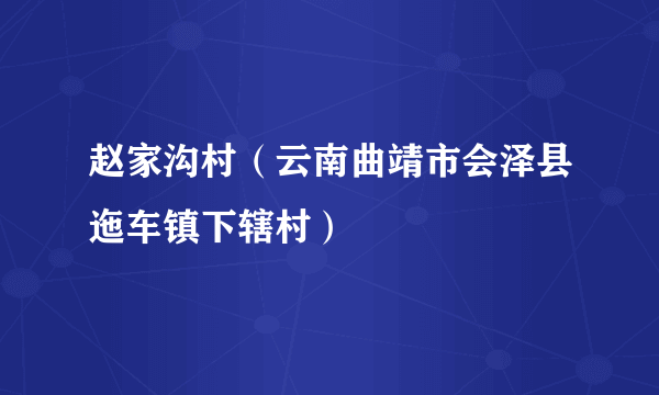 赵家沟村（云南曲靖市会泽县迤车镇下辖村）