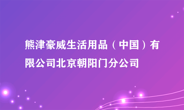 熊津豪威生活用品（中国）有限公司北京朝阳门分公司