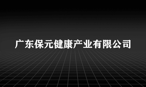 广东保元健康产业有限公司