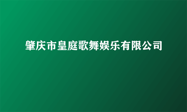 肇庆市皇庭歌舞娱乐有限公司