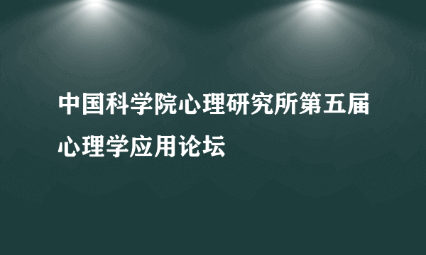 中国科学院心理研究所第五届心理学应用论坛