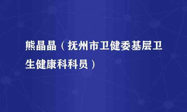 熊晶晶（抚州市卫健委基层卫生健康科科员）