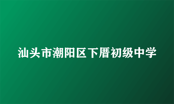 汕头市潮阳区下厝初级中学