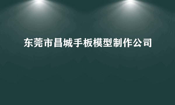 东莞市昌城手板模型制作公司