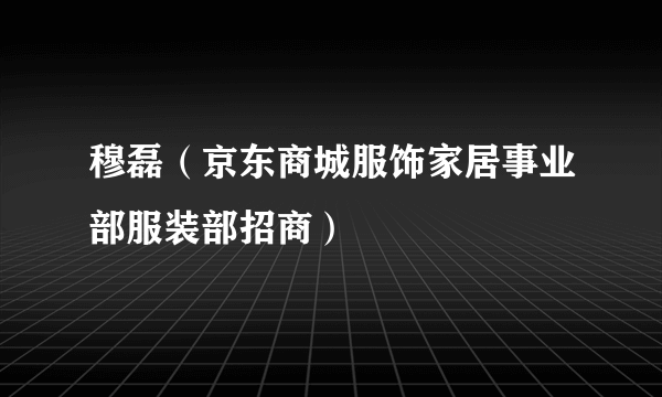 穆磊（京东商城服饰家居事业部服装部招商）