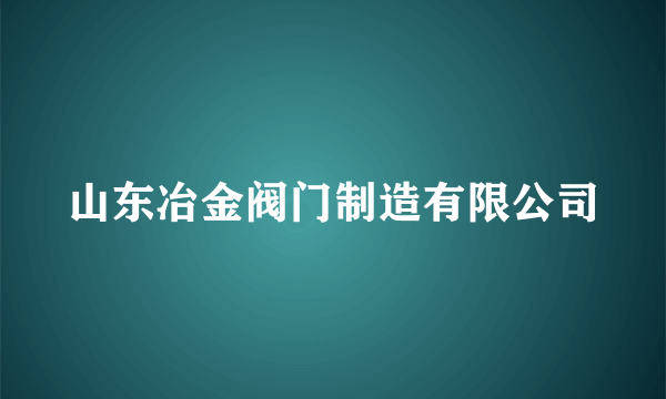 山东冶金阀门制造有限公司