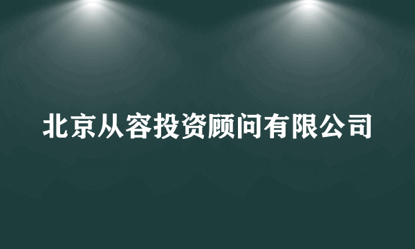 北京从容投资顾问有限公司