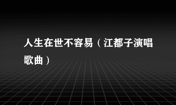 人生在世不容易（江都子演唱歌曲）