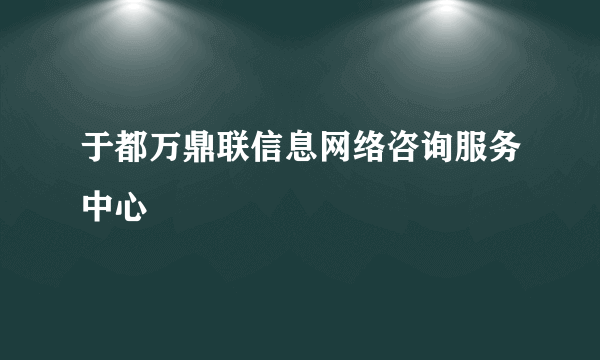 于都万鼎联信息网络咨询服务中心