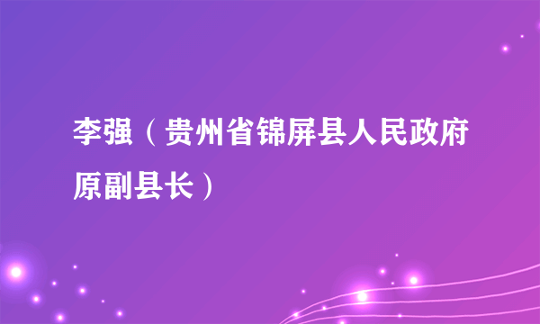 李强（贵州省锦屏县人民政府原副县长）