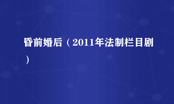 昏前婚后（2011年法制栏目剧）