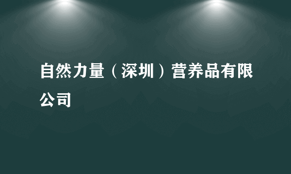 自然力量（深圳）营养品有限公司