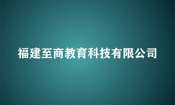 福建至商教育科技有限公司