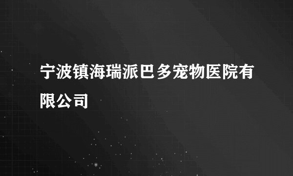 宁波镇海瑞派巴多宠物医院有限公司