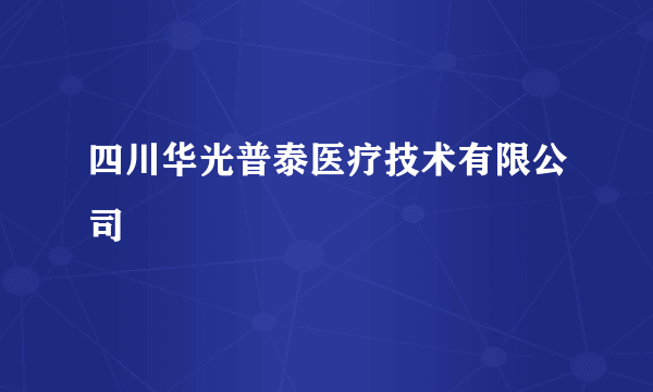 四川华光普泰医疗技术有限公司