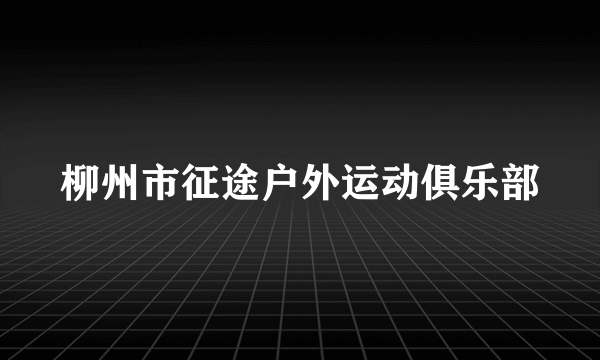 柳州市征途户外运动俱乐部