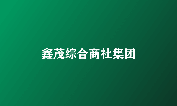 鑫茂综合商社集团