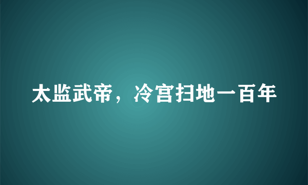 太监武帝，冷宫扫地一百年