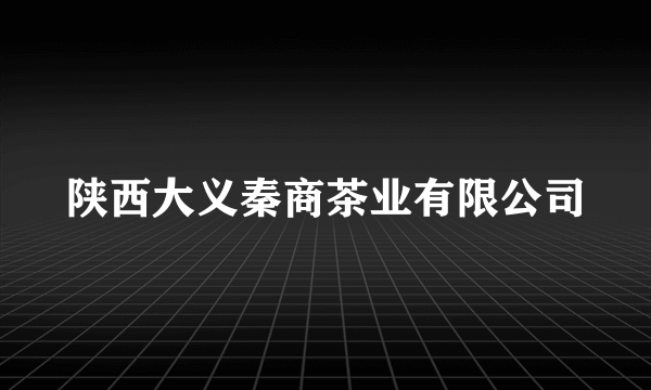 陕西大义秦商茶业有限公司