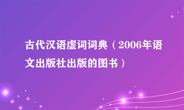 古代汉语虚词词典（2006年语文出版社出版的图书）