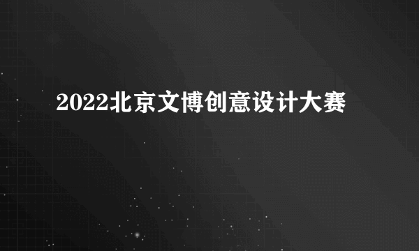 2022北京文博创意设计大赛