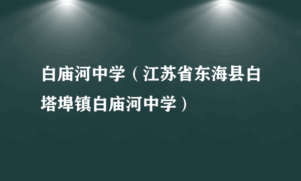 白庙河中学（江苏省东海县白塔埠镇白庙河中学）