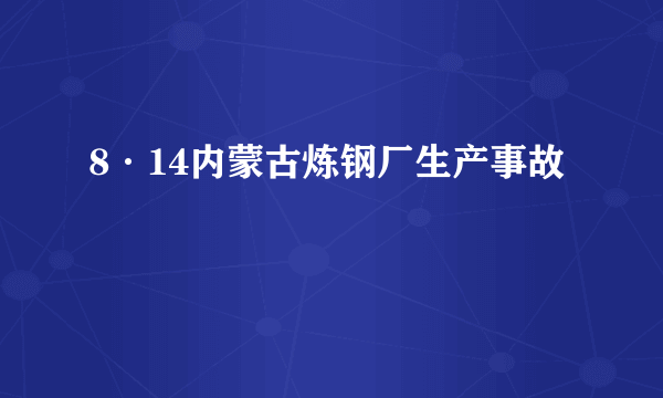 8·14内蒙古炼钢厂生产事故