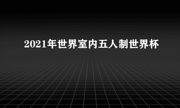 2021年世界室内五人制世界杯