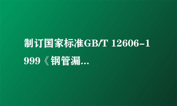 制订国家标准GB/T 12606-1999《钢管漏磁探伤方法》