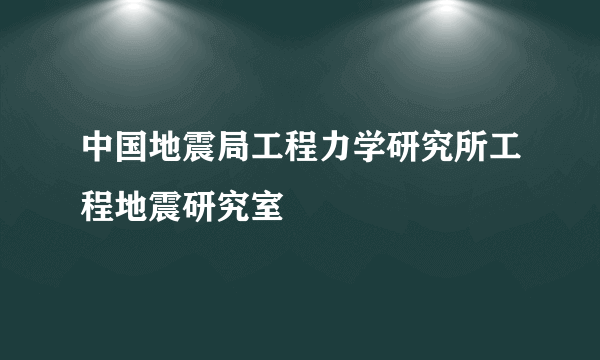 中国地震局工程力学研究所工程地震研究室